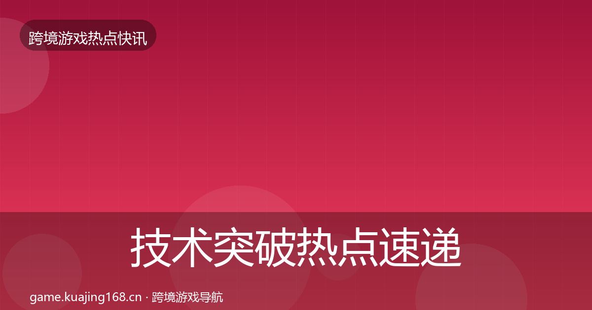 技术突破热点速递要点梳理·第2965篇