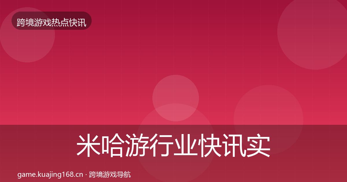 米哈游行业快讯实践指南·第2966篇