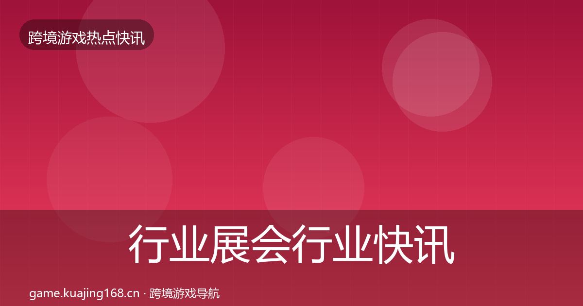 行业展会行业快讯要点梳理·第2969篇