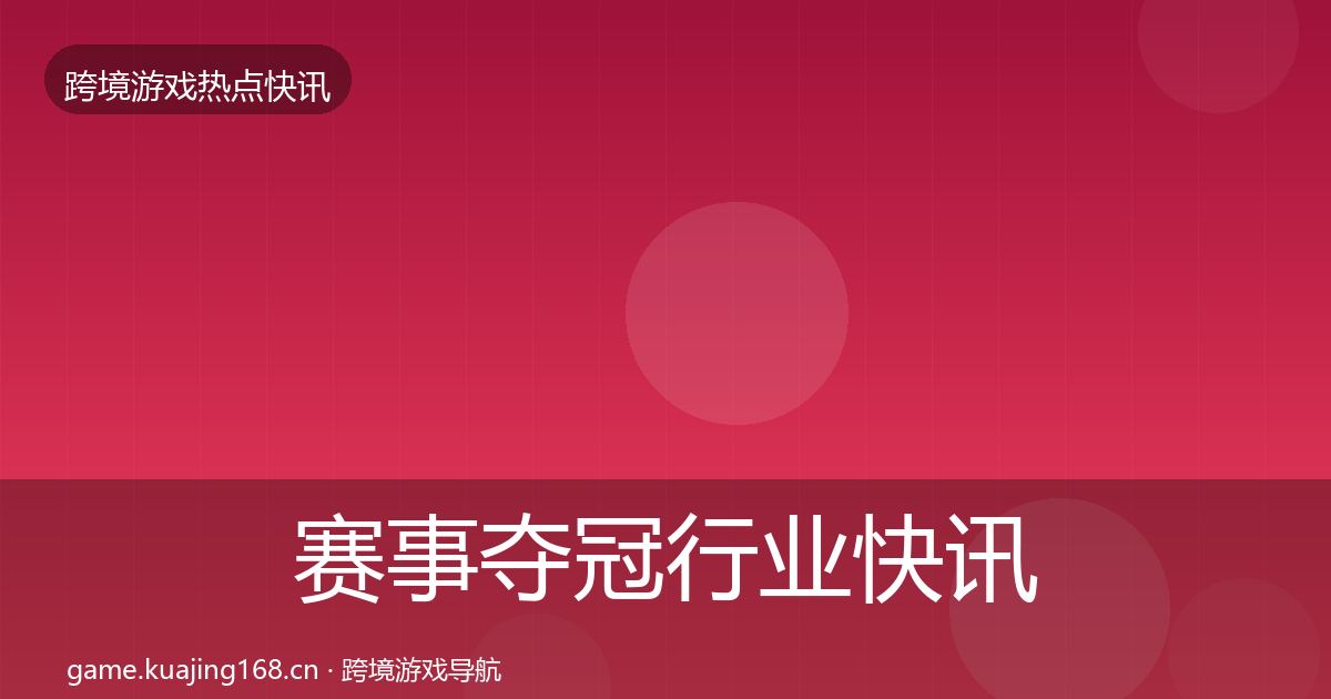 赛事夺冠行业快讯实践指南·第2970篇