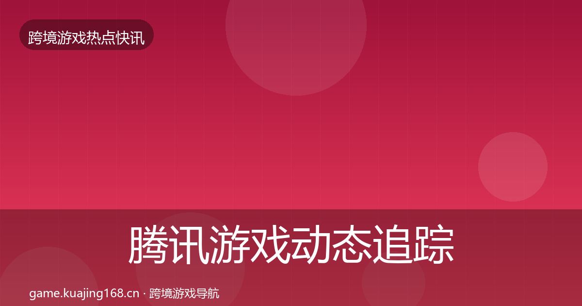 腾讯游戏动态追踪全攻略·第2971篇