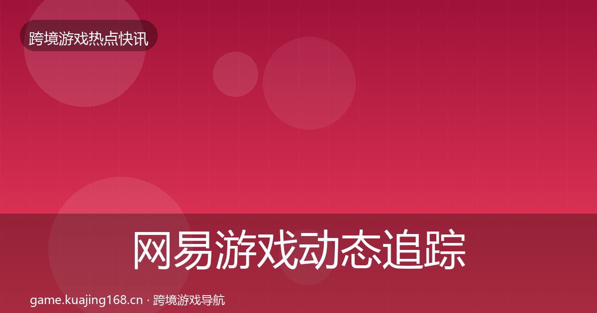 网易游戏动态追踪全攻略·第2972篇
