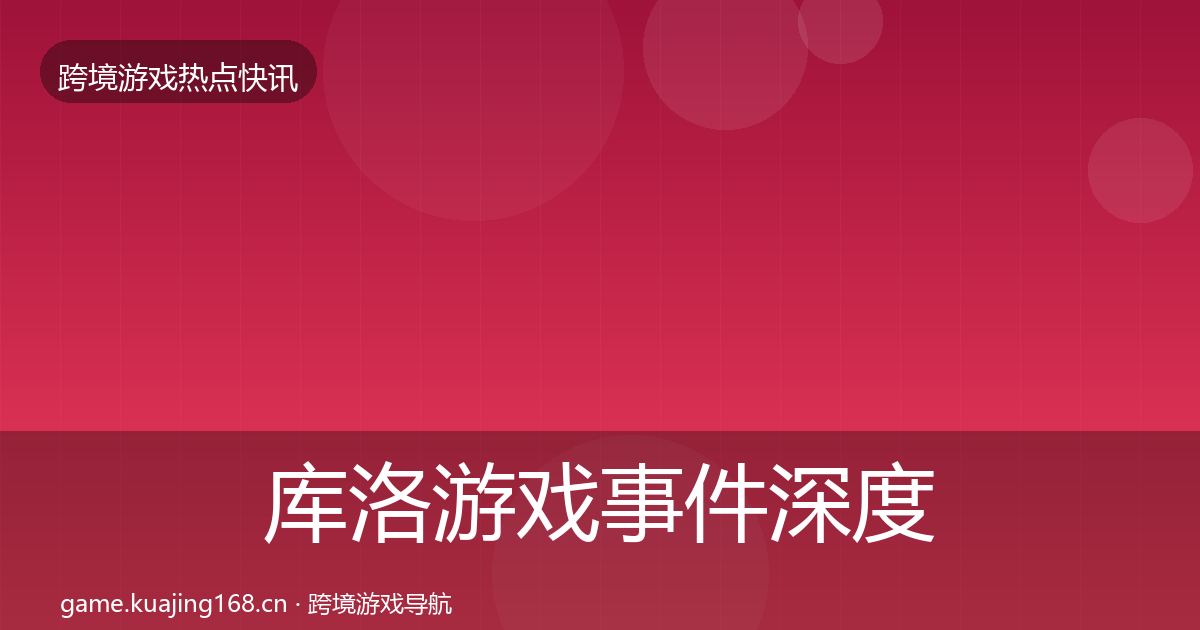 库洛游戏事件深度解读入门到进阶·第2977篇