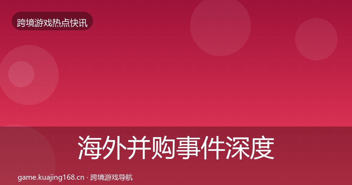 海外并购事件深度解读全攻略·第2979篇