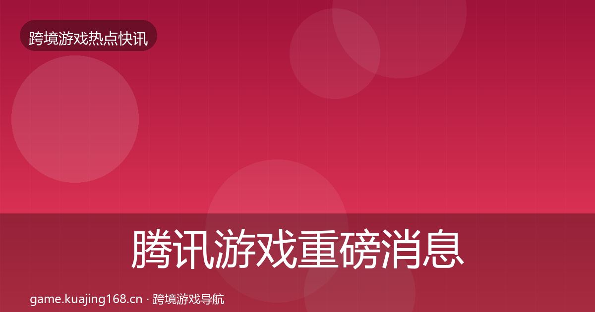 腾讯游戏重磅消息全攻略