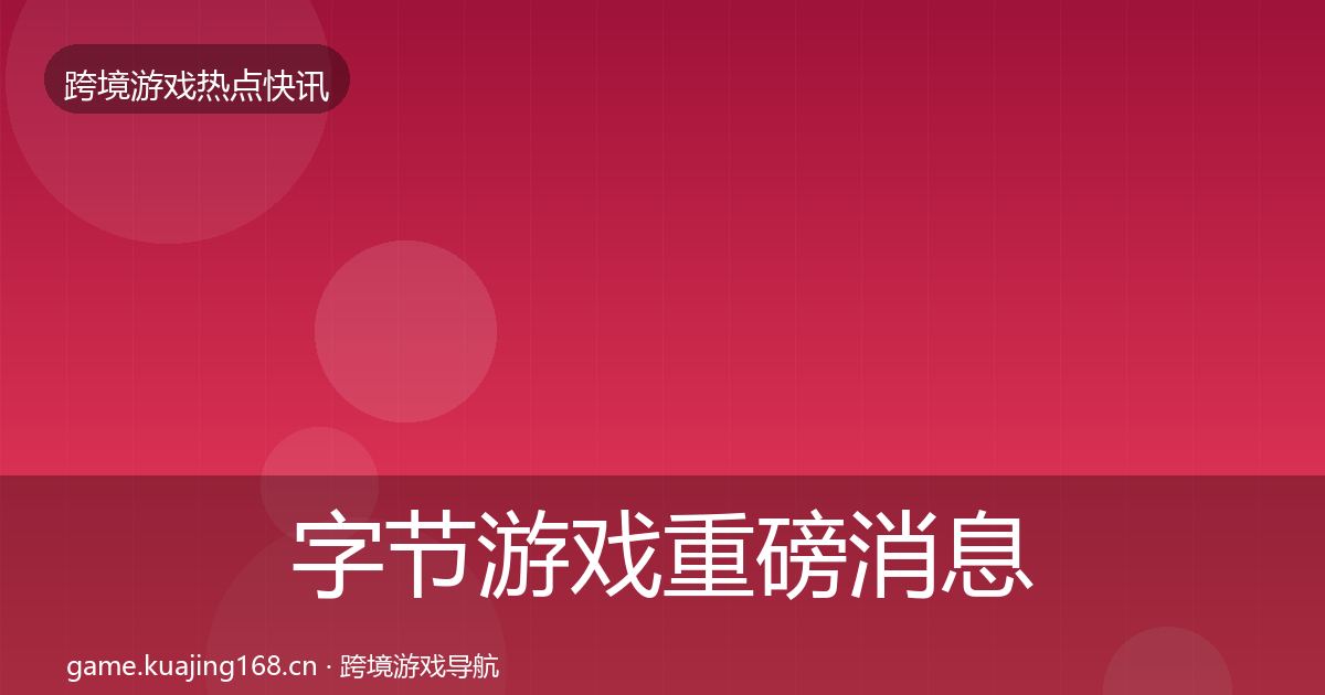 字节游戏重磅消息实践指南
