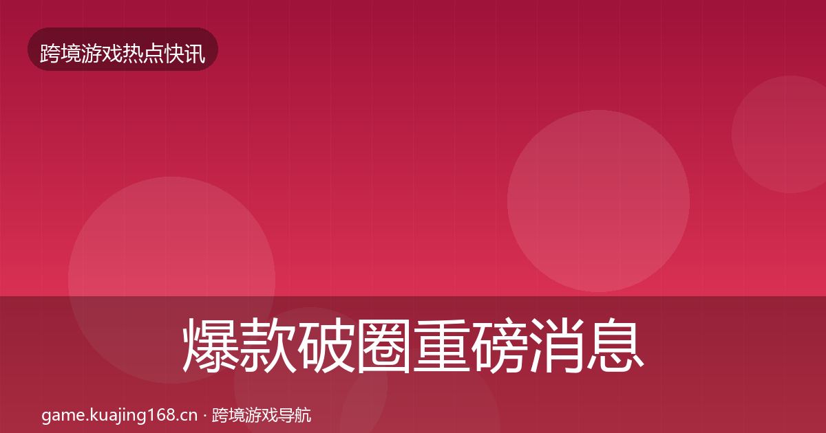爆款破圈重磅消息全攻略·第2985篇