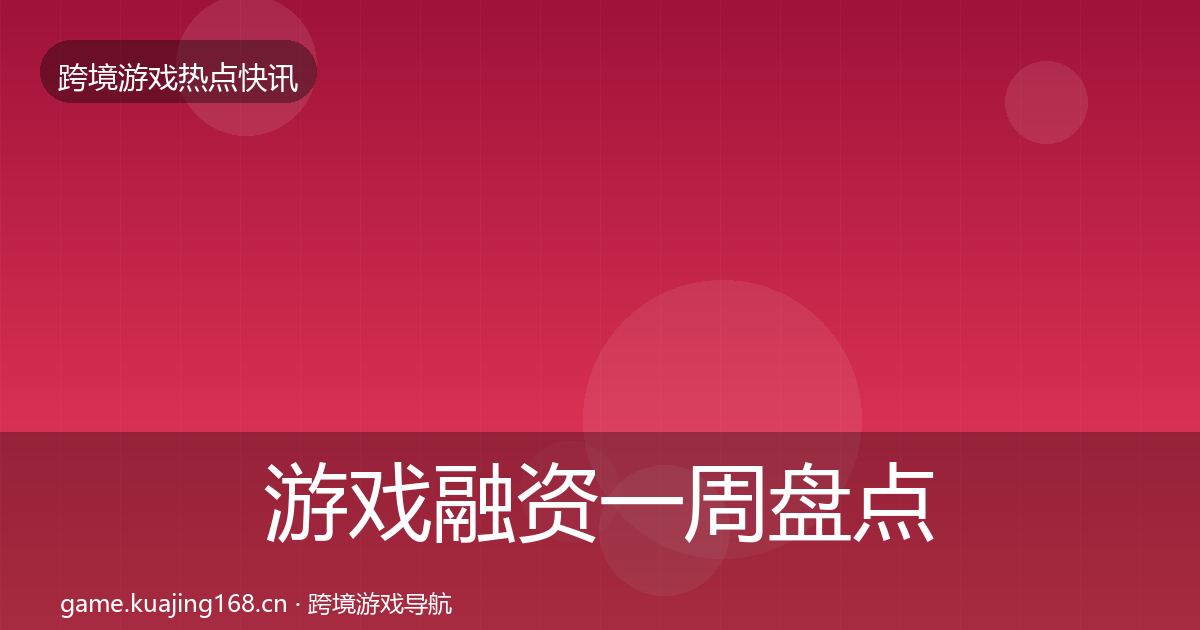 游戏融资一周盘点实践指南·第2989篇