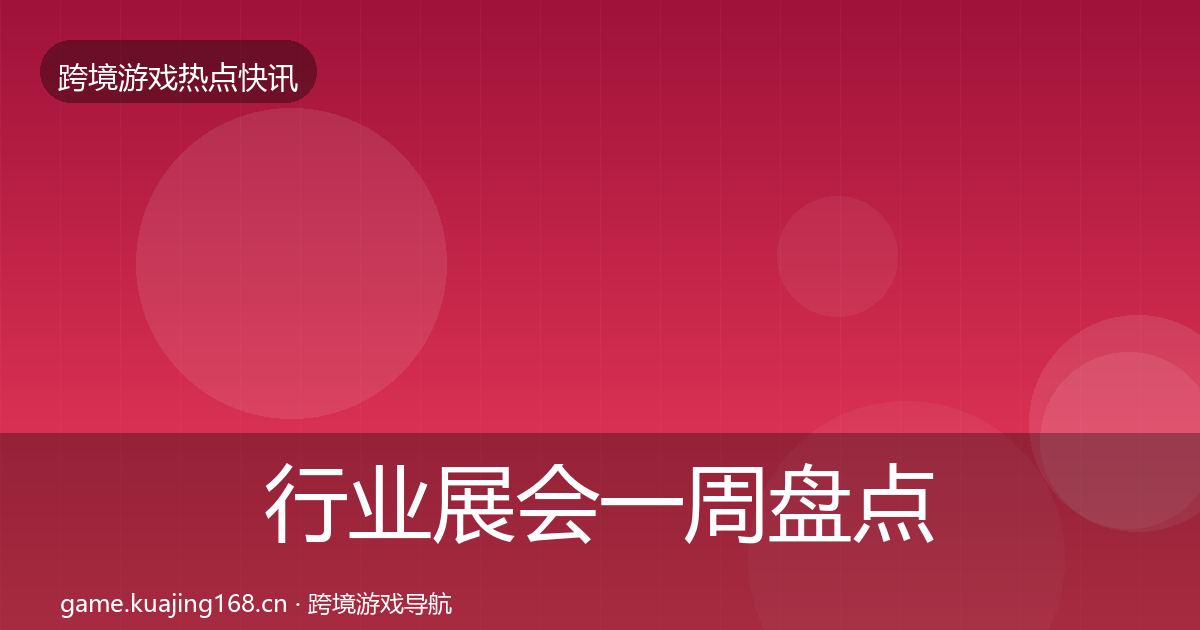 行业展会一周盘点要点梳理·第2989篇