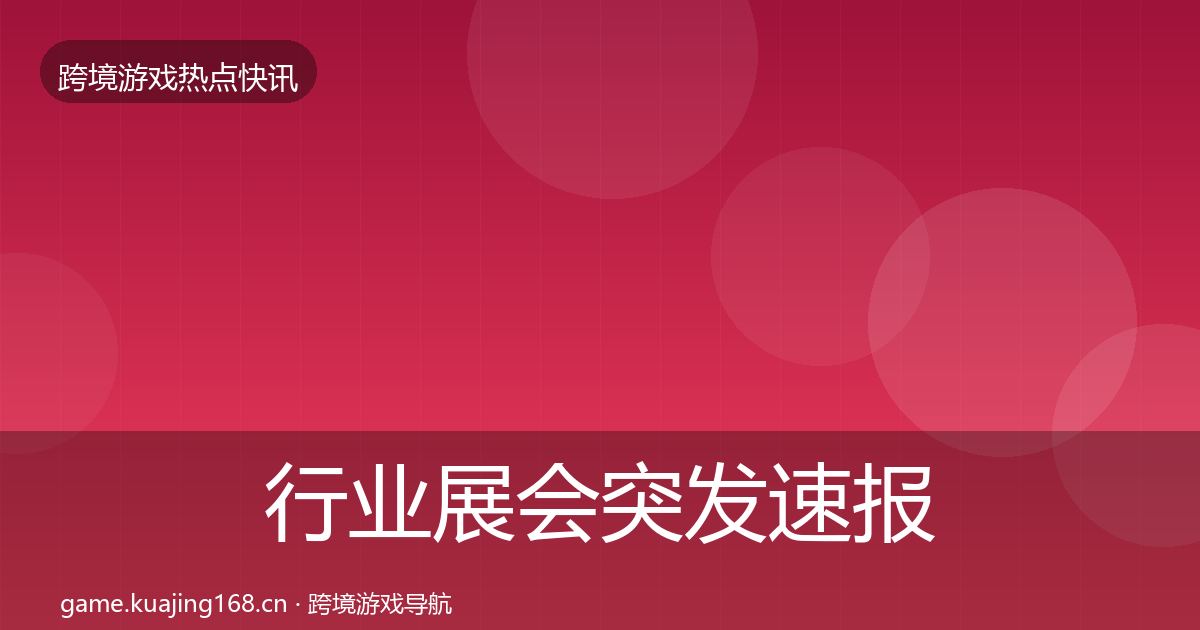 行业展会突发速报要点梳理·第2994篇