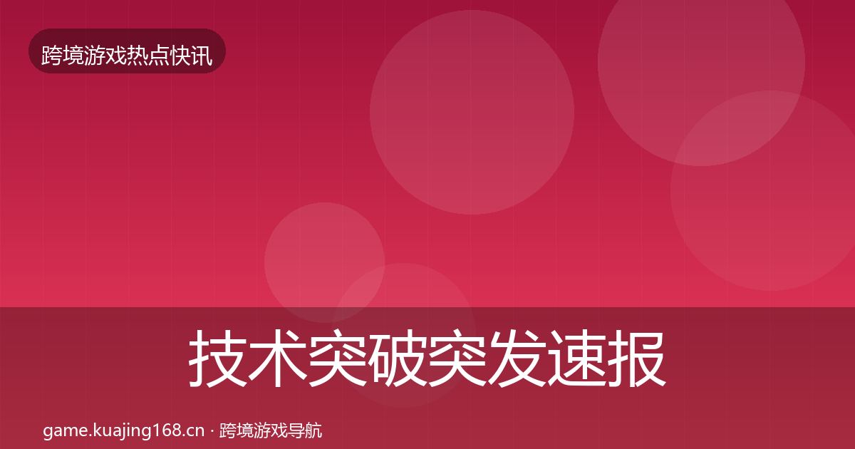 技术突破突发速报要点梳理·第2995篇