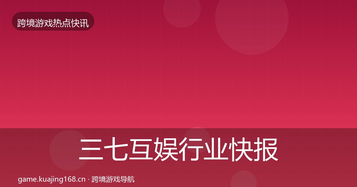 三七互娱行业快报入门到进阶·第2996篇