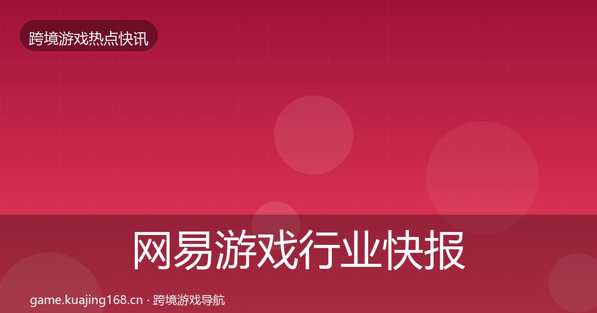 网易游戏行业快报全攻略·第2997篇