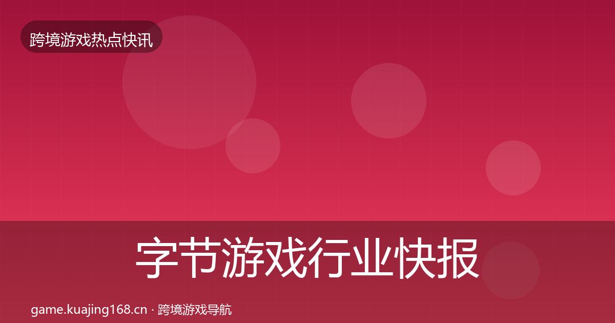 字节游戏行业快报实践指南