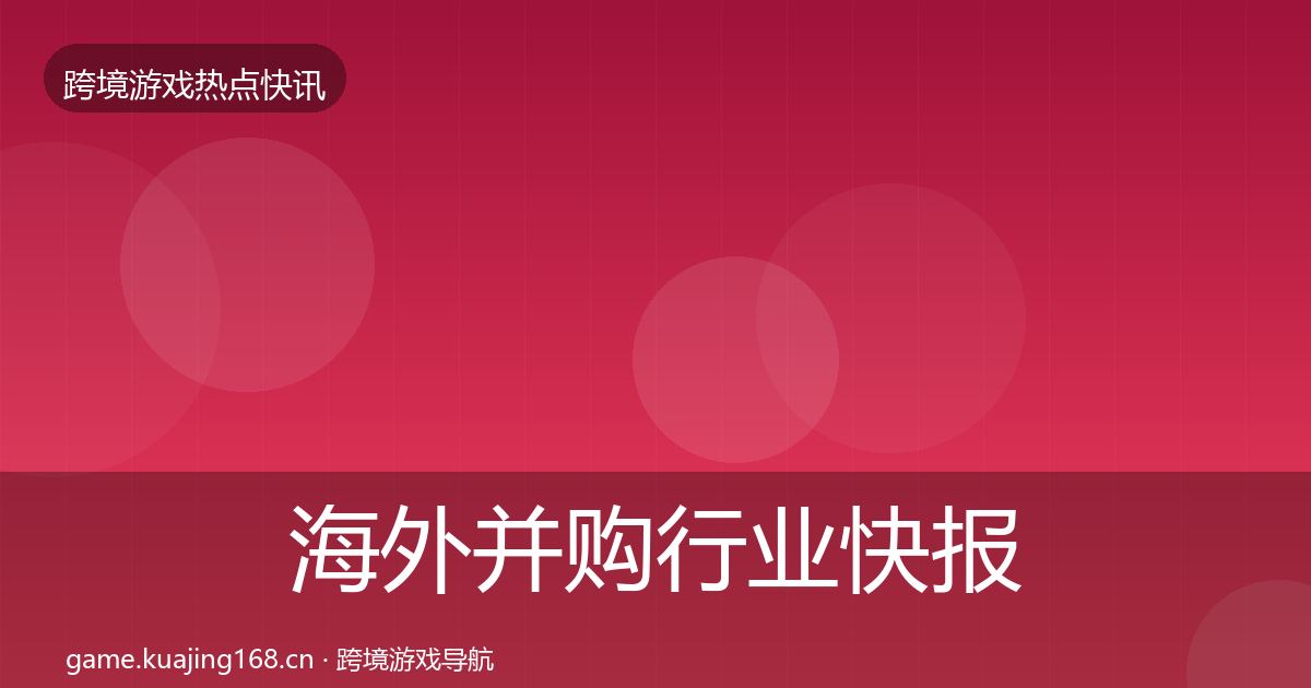 海外并购行业快报全攻略·第2999篇