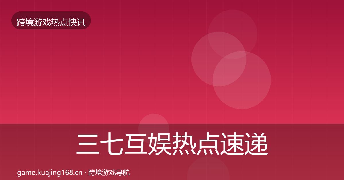 三七互娱热点速递入门到进阶