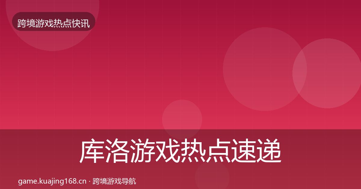 库洛游戏热点速递入门到进阶·第3002篇