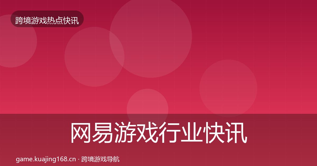 网易游戏行业快讯全攻略·第3007篇