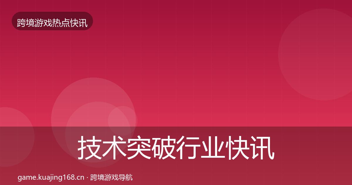 技术突破行业快讯要点梳理·第3010篇