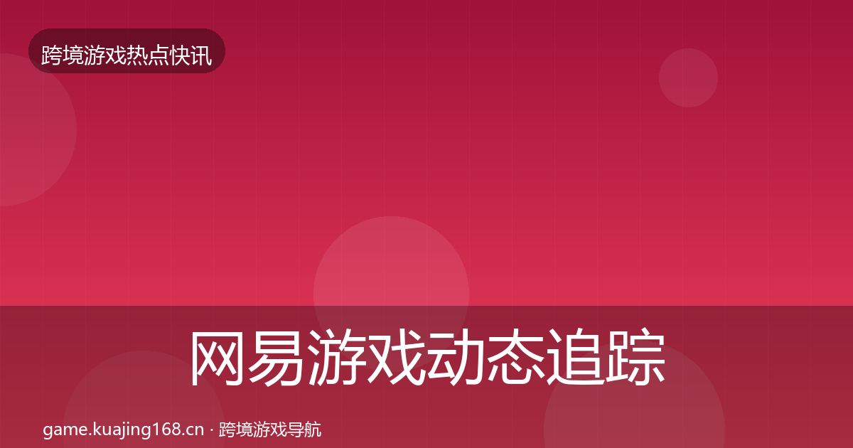 网易游戏动态追踪全攻略·第3012篇