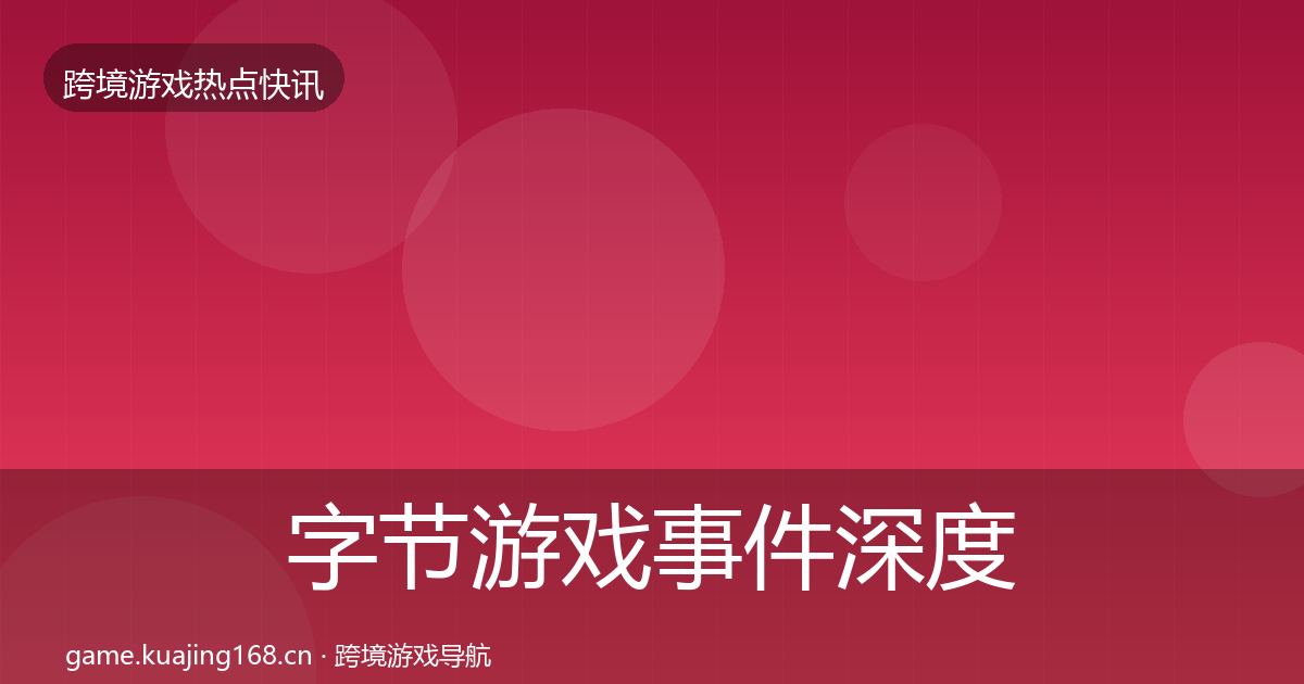 字节游戏事件深度解读实践指南·第3017篇