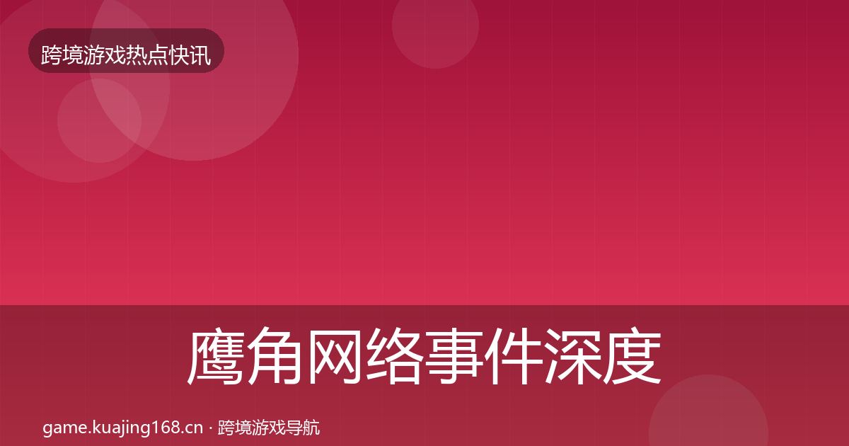 鹰角网络事件深度解读要点梳理·第3017篇