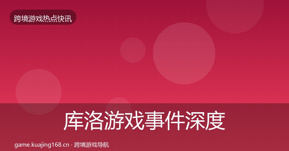 库洛游戏事件深度解读入门到进阶·第3017篇