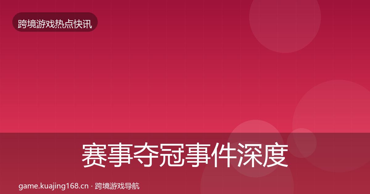 赛事夺冠事件深度解读实践指南·第3020篇