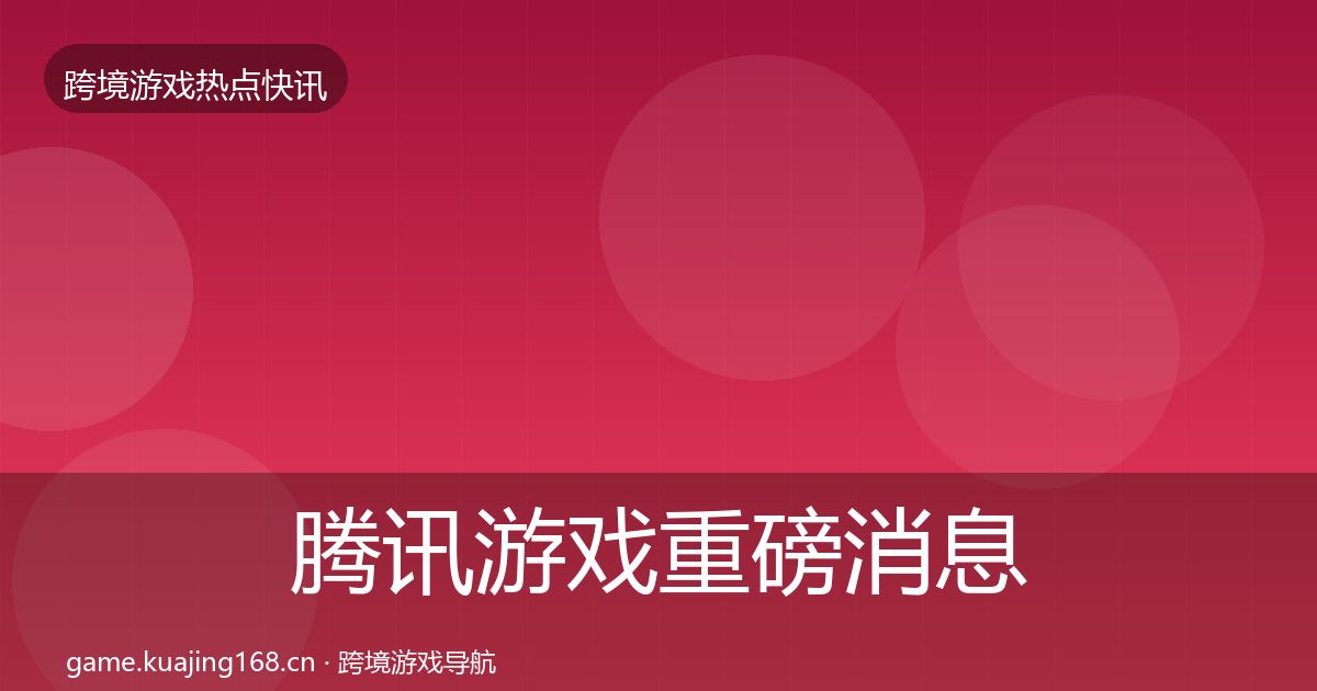 腾讯游戏重磅消息全攻略