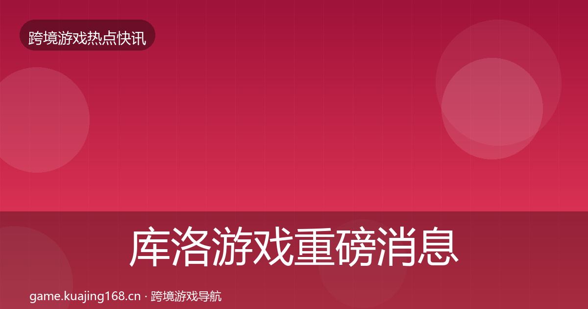 库洛游戏重磅消息入门到进阶·第3022篇