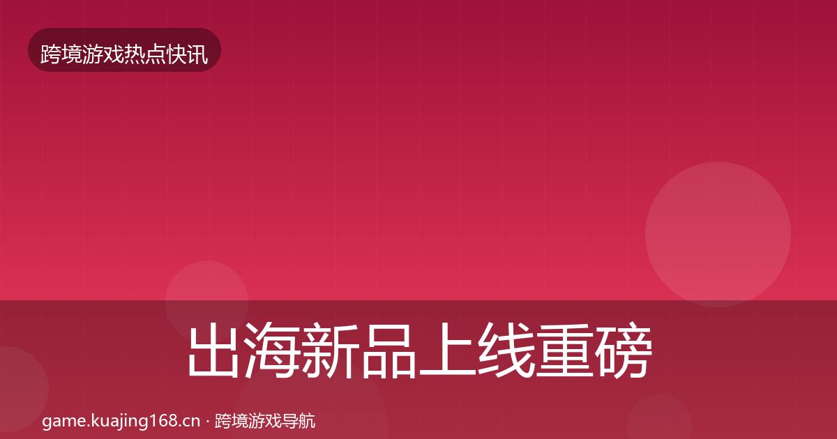 出海新品上线重磅消息入门到进阶
