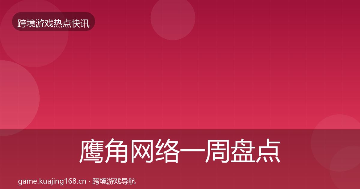 鹰角网络一周盘点要点梳理·第3027篇