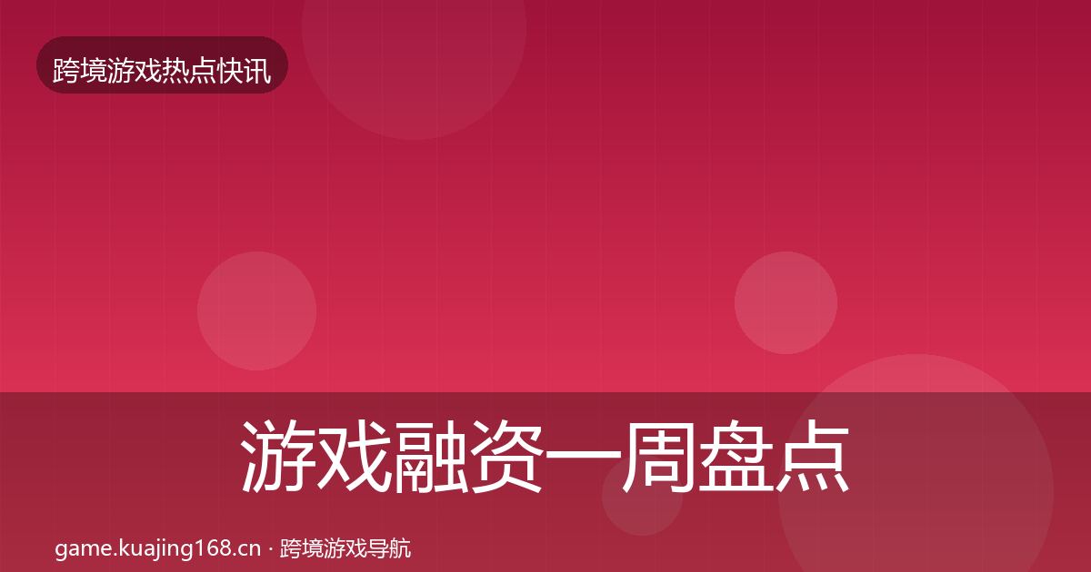 游戏融资一周盘点实践指南·第3029篇