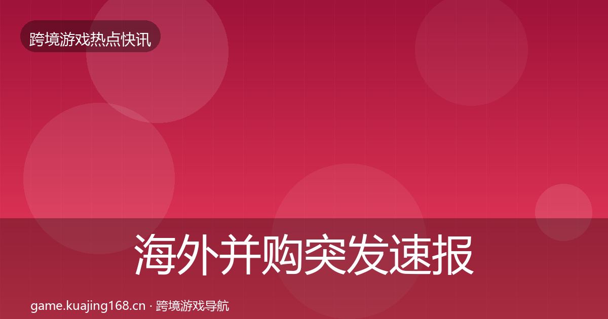 海外并购突发速报全攻略·第3034篇