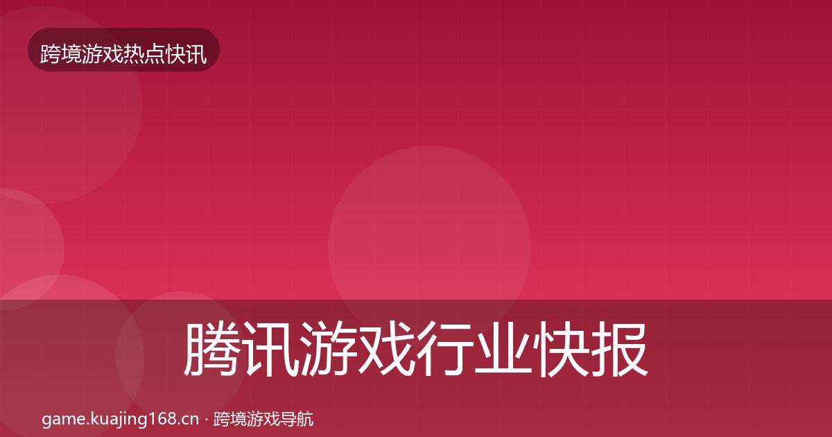 腾讯游戏行业快报全攻略·第3036篇