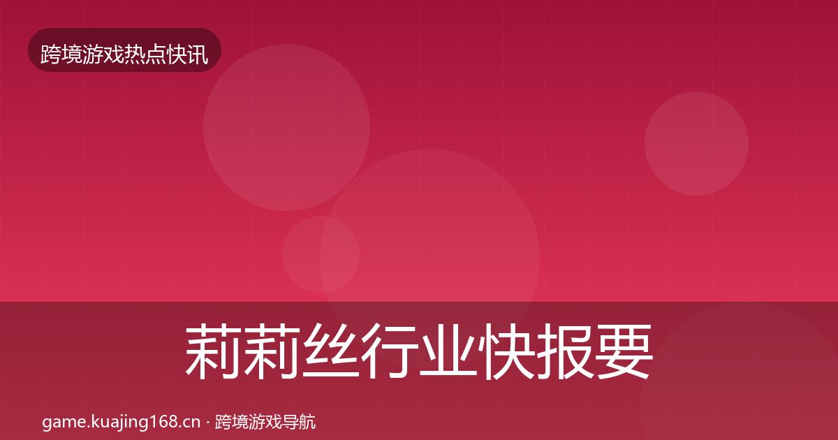 莉莉丝行业快报要点梳理