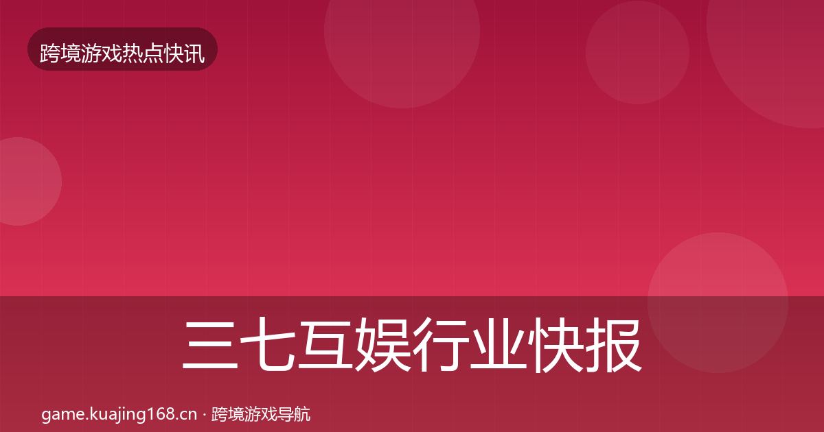 三七互娱行业快报入门到进阶