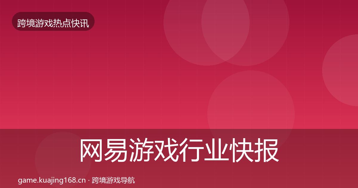 网易游戏行业快报全攻略·第3037篇
