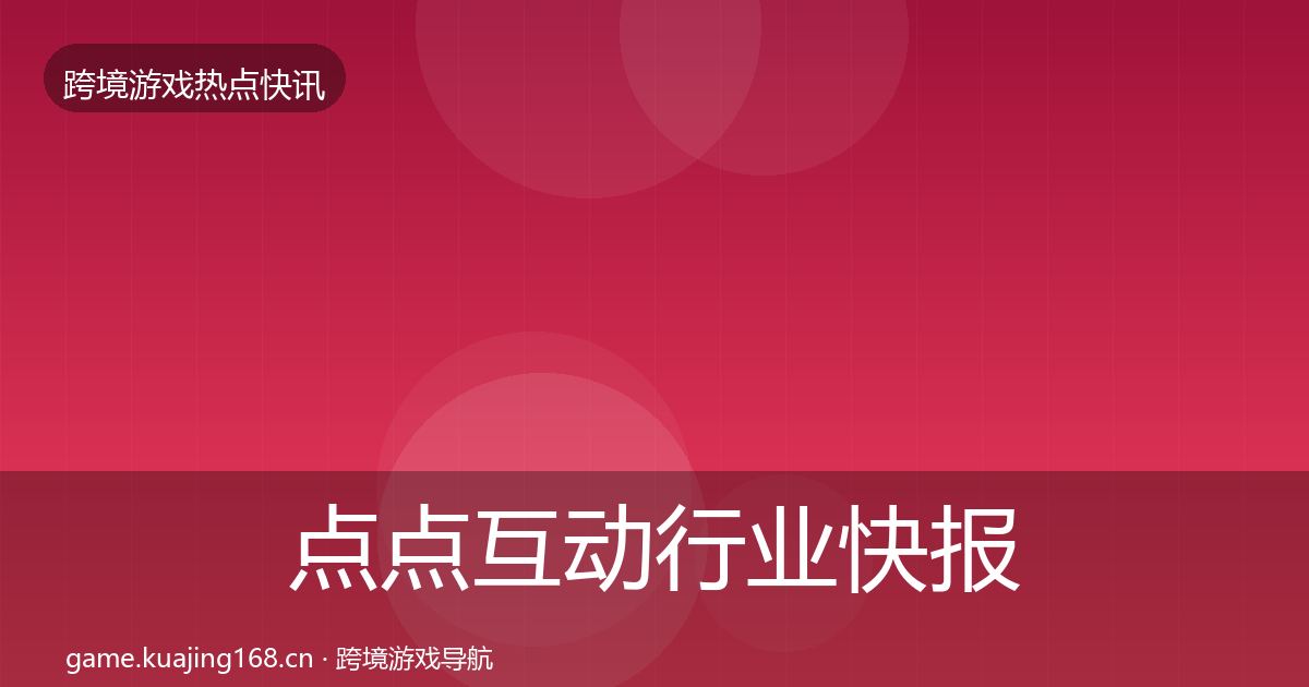 点点互动行业快报全攻略·第3038篇