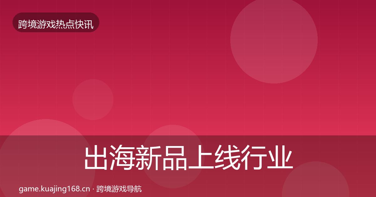 出海新品上线行业快报入门到进阶·第3038篇