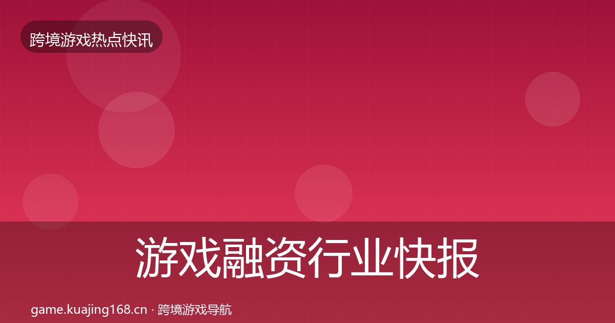 游戏融资行业快报实践指南