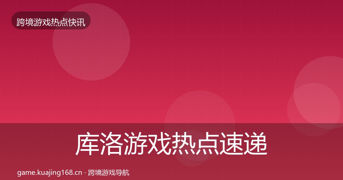 库洛游戏热点速递入门到进阶