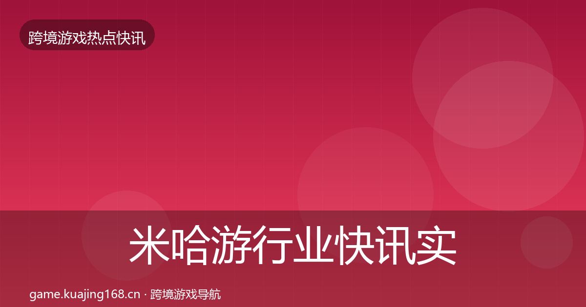 米哈游行业快讯实践指南·第3046篇
