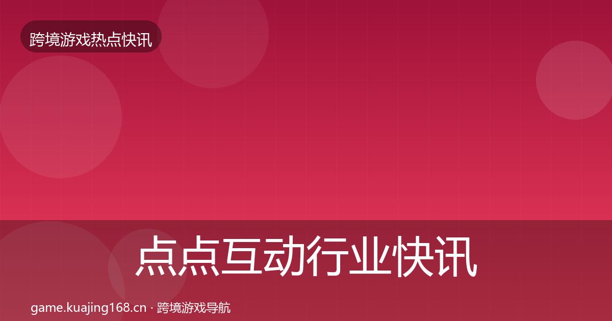 点点互动行业快讯全攻略·第3048篇