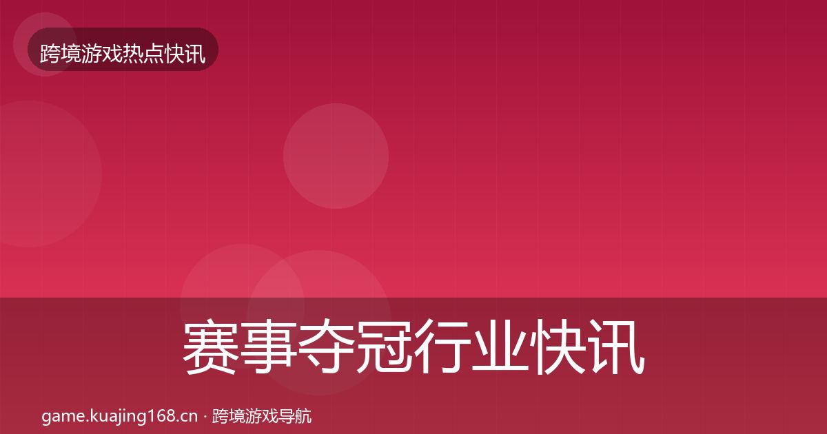 赛事夺冠行业快讯实践指南·第3050篇