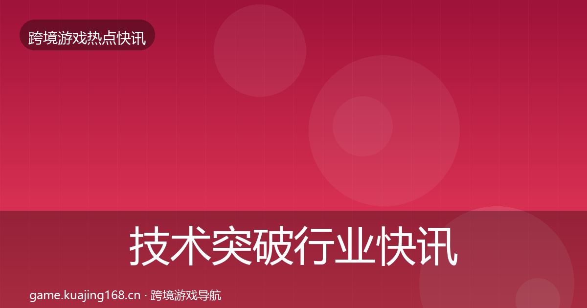 技术突破行业快讯要点梳理·第3050篇