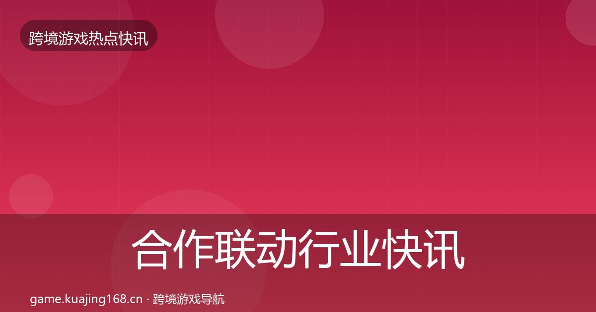 合作联动行业快讯入门到进阶·第3050篇