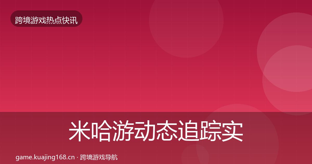 米哈游动态追踪实践指南