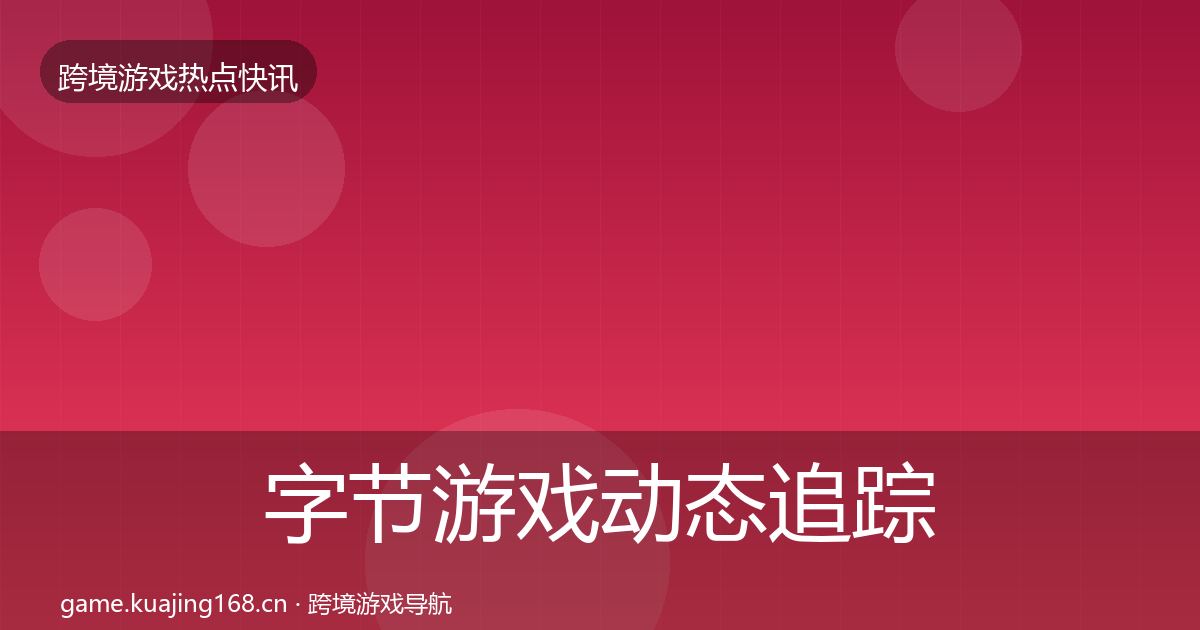 字节游戏动态追踪实践指南·第3052篇