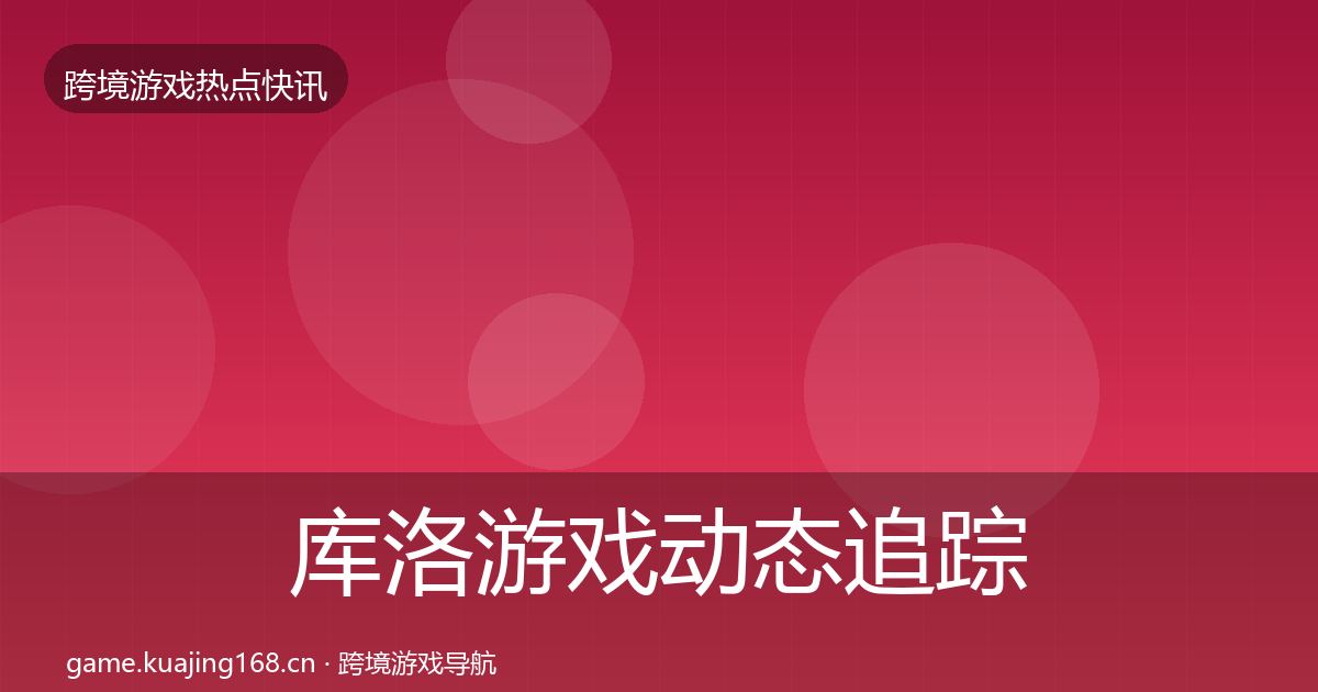 库洛游戏动态追踪入门到进阶·第3052篇
